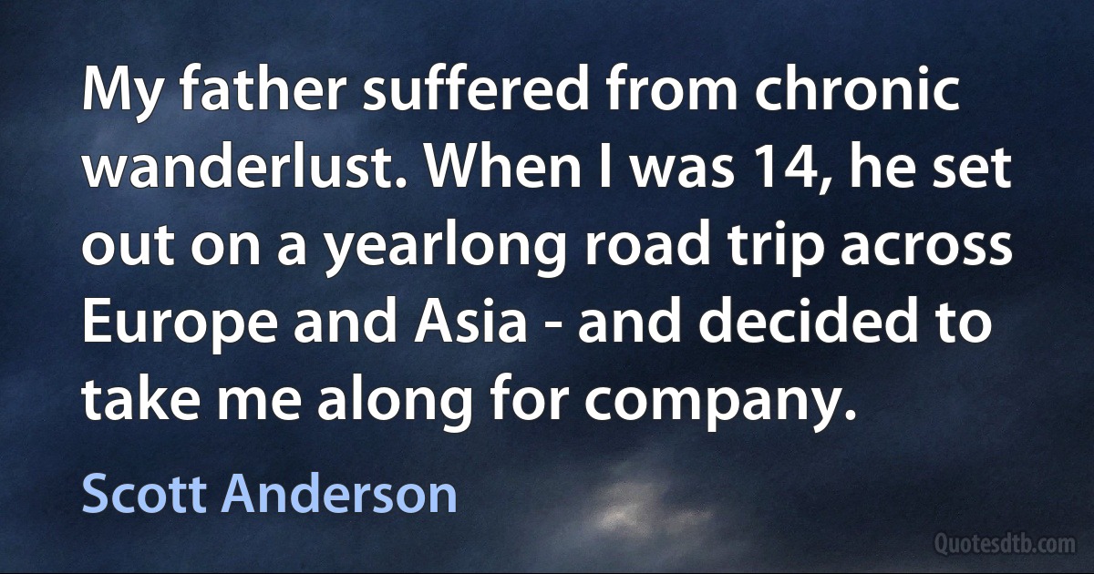 My father suffered from chronic wanderlust. When I was 14, he set out on a yearlong road trip across Europe and Asia - and decided to take me along for company. (Scott Anderson)