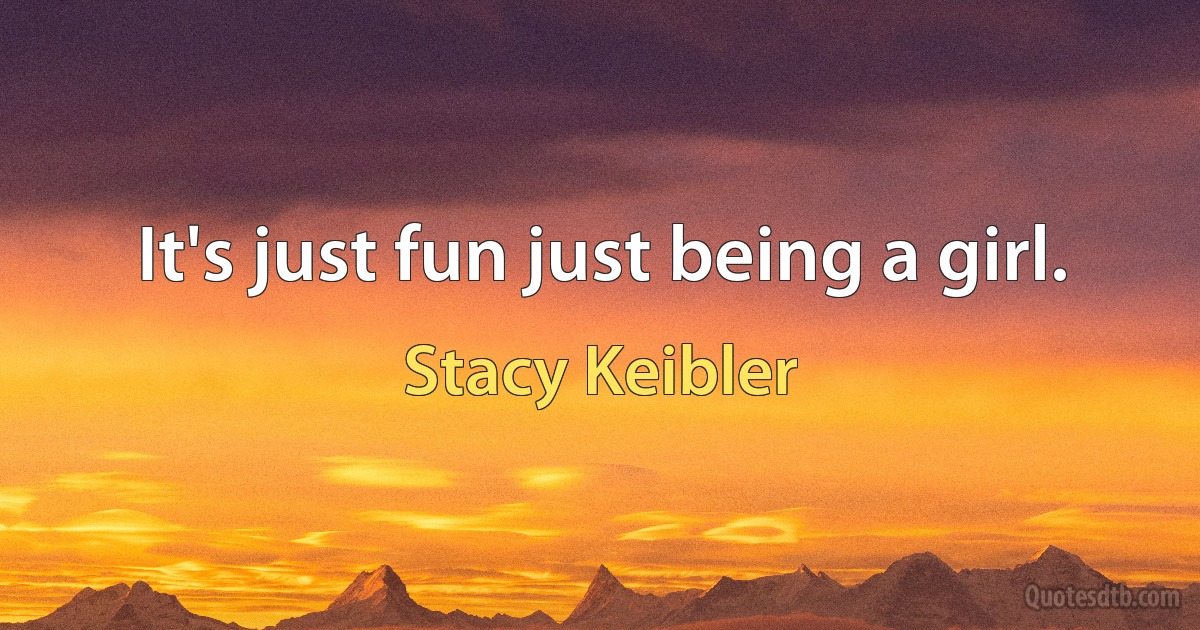 It's just fun just being a girl. (Stacy Keibler)