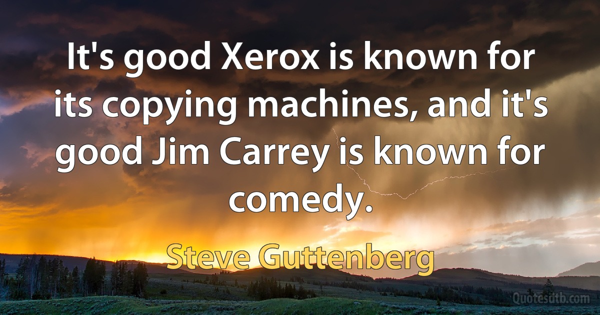 It's good Xerox is known for its copying machines, and it's good Jim Carrey is known for comedy. (Steve Guttenberg)