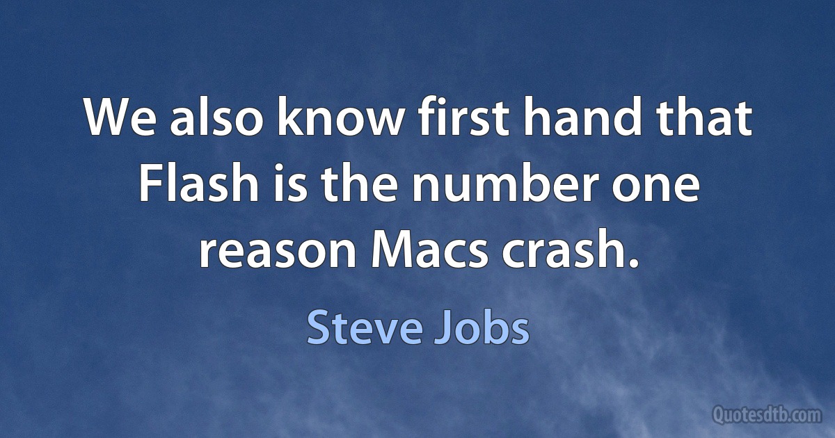 We also know first hand that Flash is the number one reason Macs crash. (Steve Jobs)