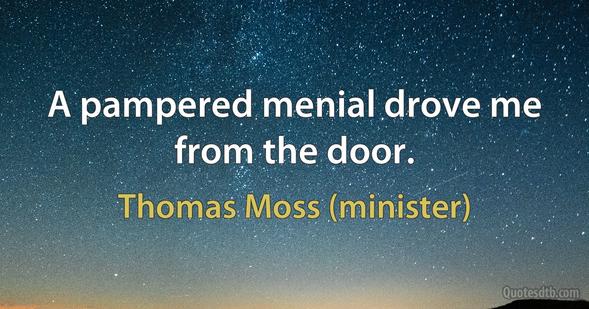 A pampered menial drove me from the door. (Thomas Moss (minister))