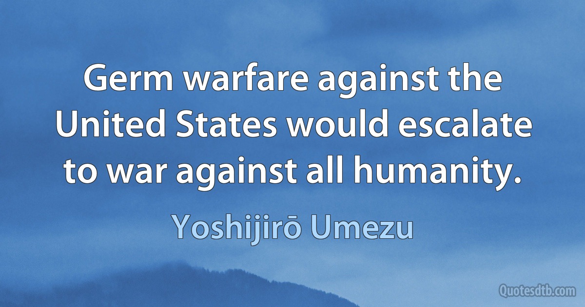 Germ warfare against the United States would escalate to war against all humanity. (Yoshijirō Umezu)