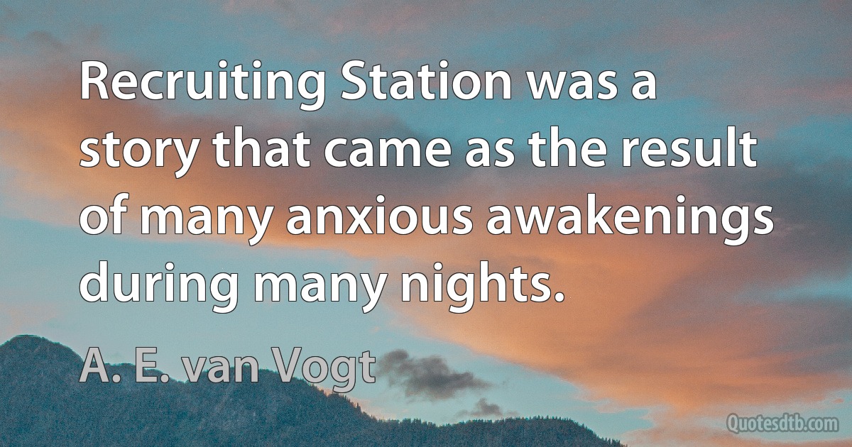 Recruiting Station was a story that came as the result of many anxious awakenings during many nights. (A. E. van Vogt)