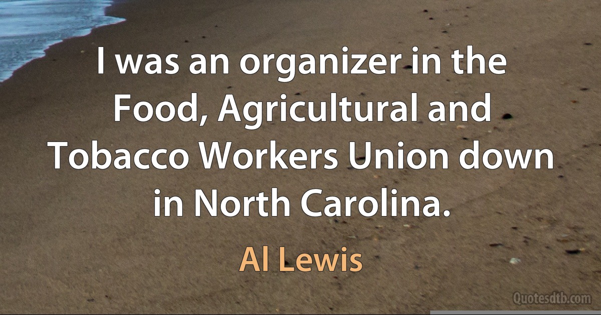 I was an organizer in the Food, Agricultural and Tobacco Workers Union down in North Carolina. (Al Lewis)