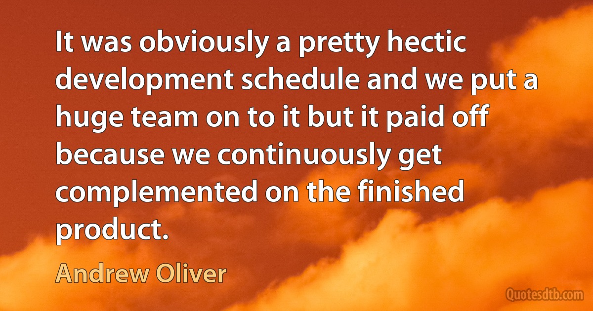 It was obviously a pretty hectic development schedule and we put a huge team on to it but it paid off because we continuously get complemented on the finished product. (Andrew Oliver)