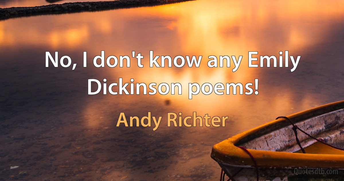 No, I don't know any Emily Dickinson poems! (Andy Richter)