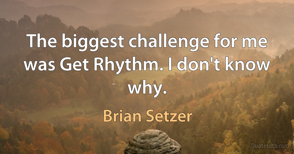 The biggest challenge for me was Get Rhythm. I don't know why. (Brian Setzer)