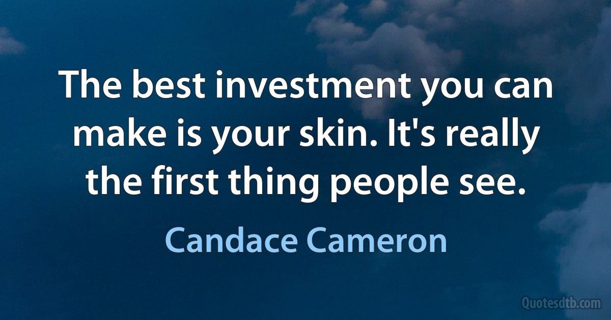 The best investment you can make is your skin. It's really the first thing people see. (Candace Cameron)