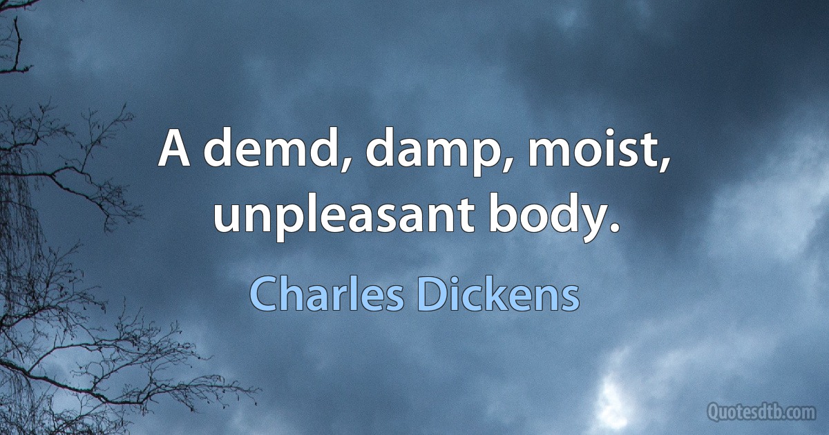 A demd, damp, moist, unpleasant body. (Charles Dickens)