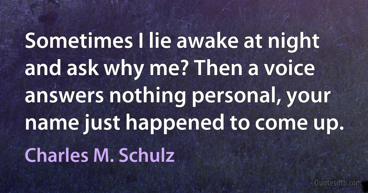 Sometimes I lie awake at night and ask why me? Then a voice answers nothing personal, your name just happened to come up. (Charles M. Schulz)