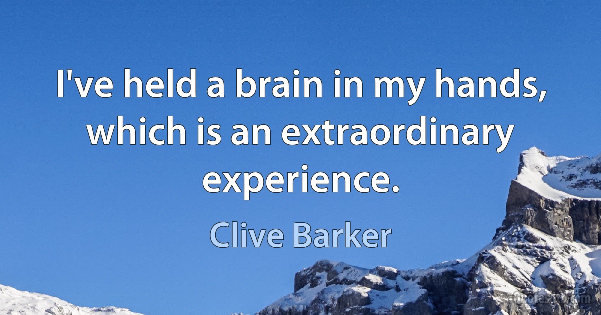 I've held a brain in my hands, which is an extraordinary experience. (Clive Barker)