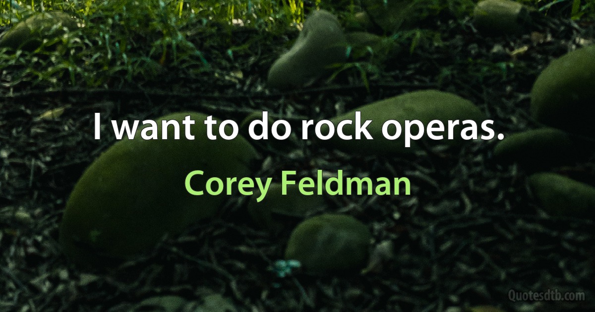 I want to do rock operas. (Corey Feldman)