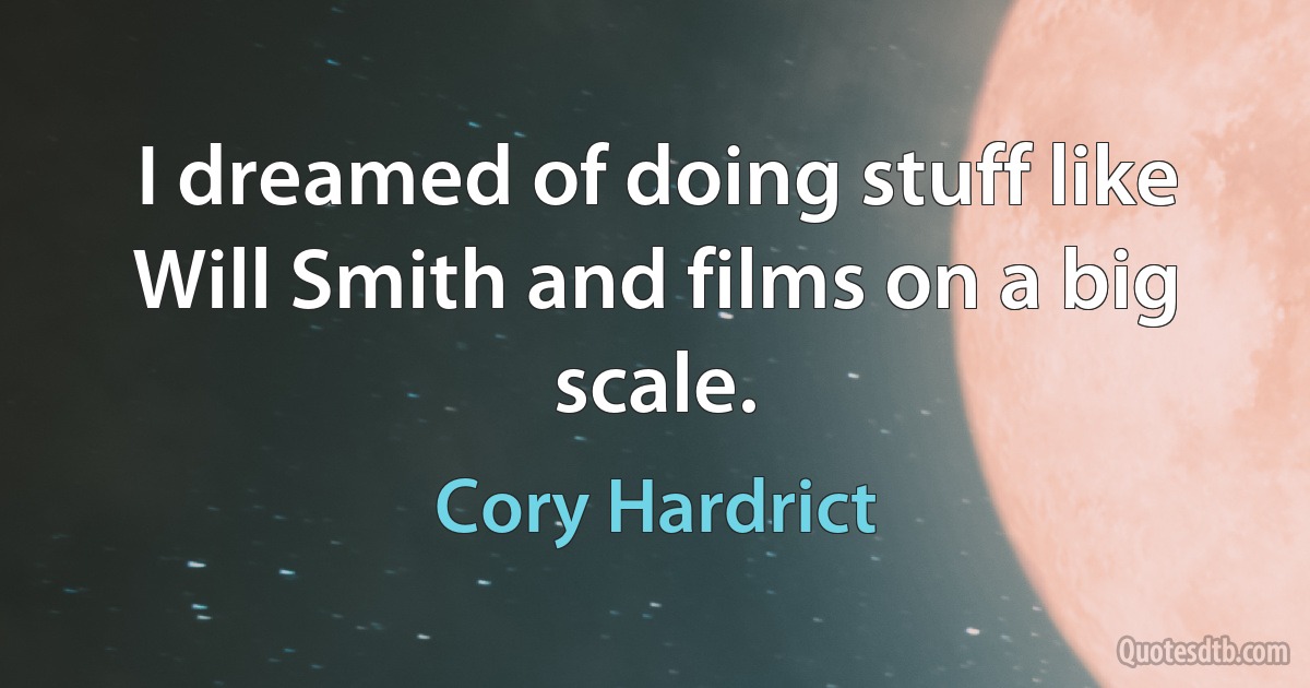 I dreamed of doing stuff like Will Smith and films on a big scale. (Cory Hardrict)