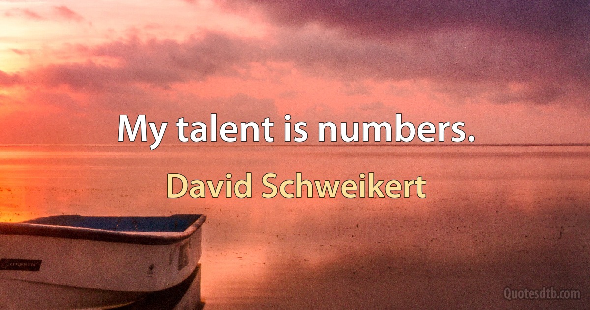 My talent is numbers. (David Schweikert)