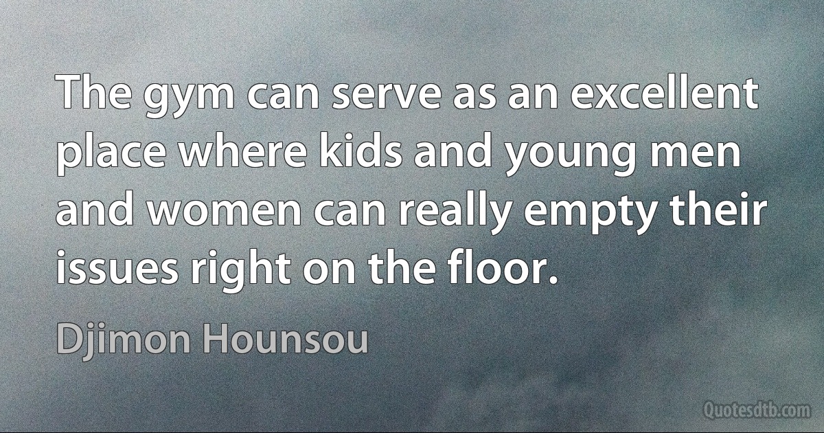 The gym can serve as an excellent place where kids and young men and women can really empty their issues right on the floor. (Djimon Hounsou)