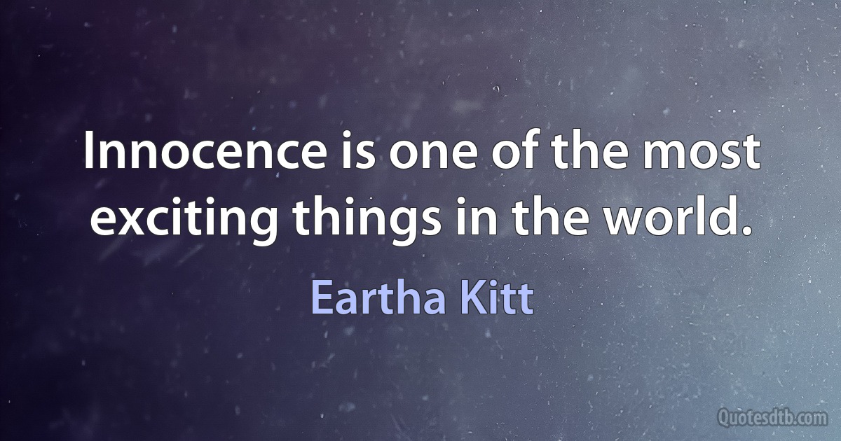 Innocence is one of the most exciting things in the world. (Eartha Kitt)