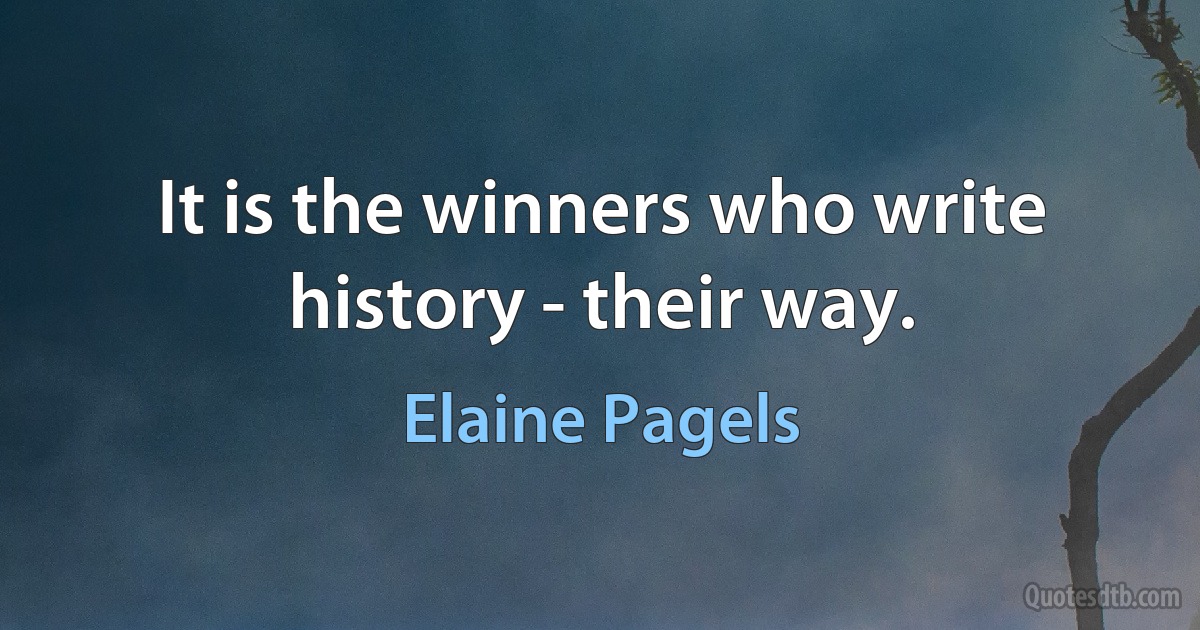 It is the winners who write history - their way. (Elaine Pagels)