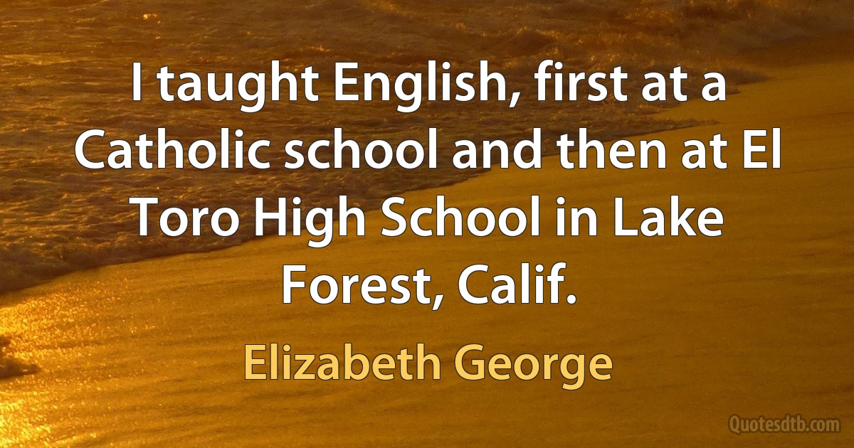 I taught English, first at a Catholic school and then at El Toro High School in Lake Forest, Calif. (Elizabeth George)