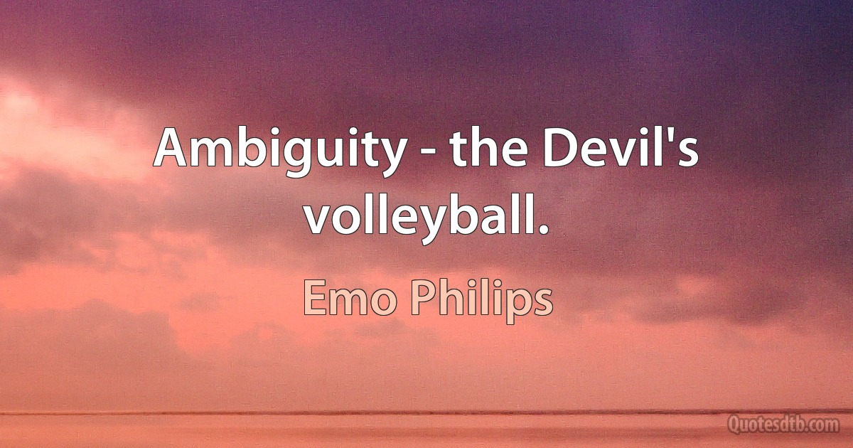 Ambiguity - the Devil's volleyball. (Emo Philips)