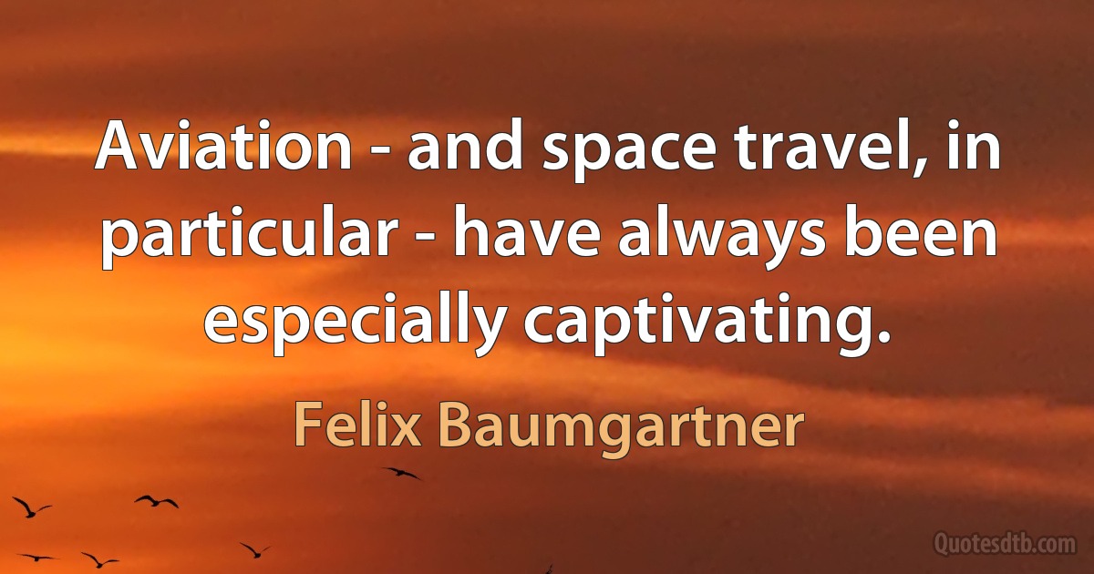 Aviation - and space travel, in particular - have always been especially captivating. (Felix Baumgartner)