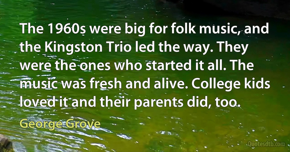 The 1960s were big for folk music, and the Kingston Trio led the way. They were the ones who started it all. The music was fresh and alive. College kids loved it and their parents did, too. (George Grove)