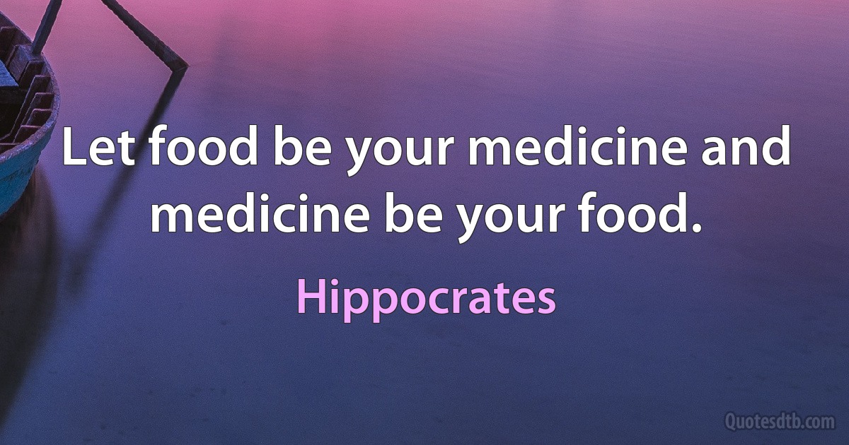 Let food be your medicine and medicine be your food. (Hippocrates)