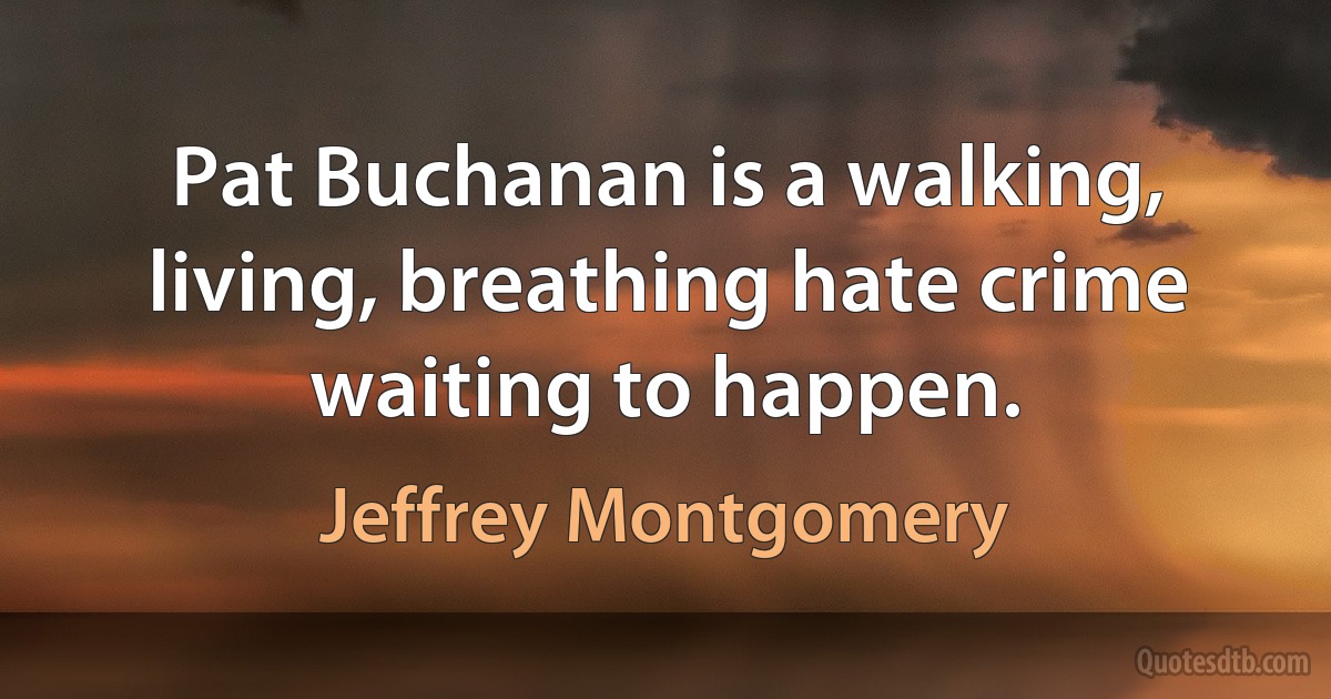 Pat Buchanan is a walking, living, breathing hate crime waiting to happen. (Jeffrey Montgomery)