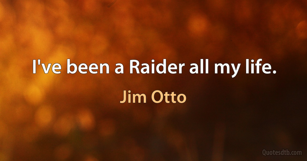 I've been a Raider all my life. (Jim Otto)