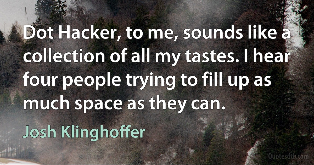 Dot Hacker, to me, sounds like a collection of all my tastes. I hear four people trying to fill up as much space as they can. (Josh Klinghoffer)