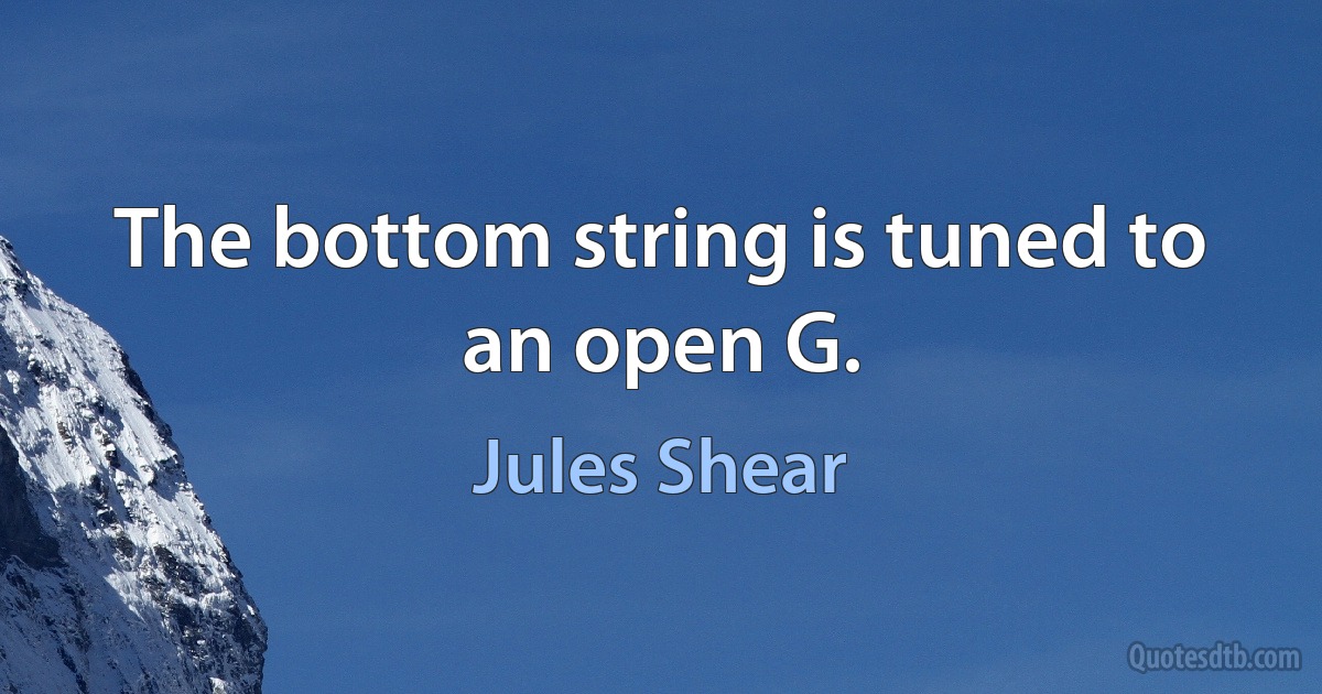 The bottom string is tuned to an open G. (Jules Shear)