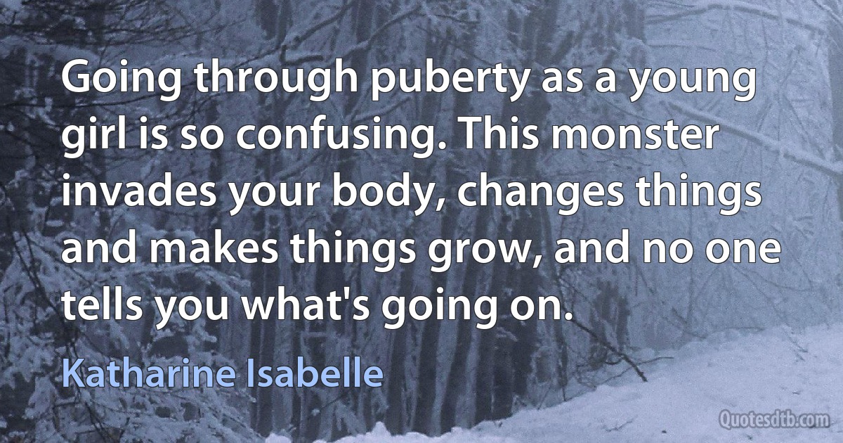 Going through puberty as a young girl is so confusing. This monster invades your body, changes things and makes things grow, and no one tells you what's going on. (Katharine Isabelle)