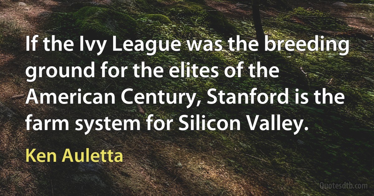 If the Ivy League was the breeding ground for the elites of the American Century, Stanford is the farm system for Silicon Valley. (Ken Auletta)