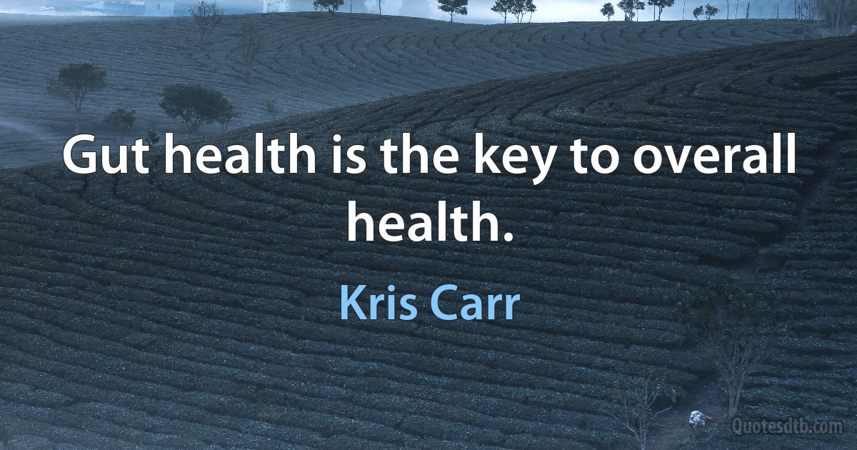 Gut health is the key to overall health. (Kris Carr)