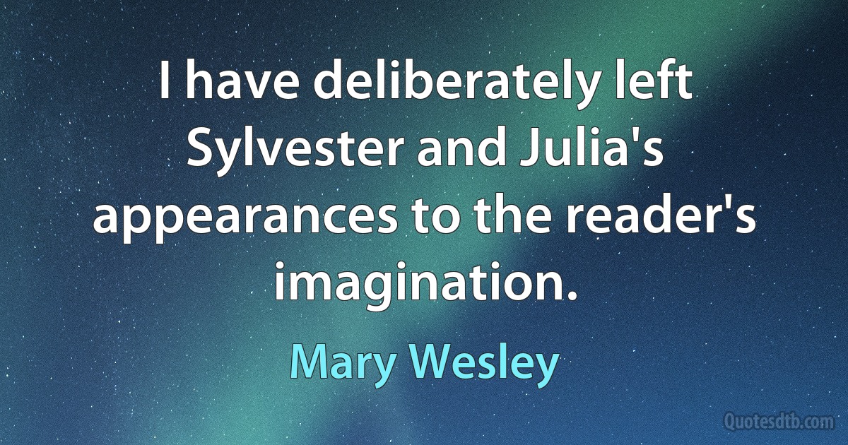 I have deliberately left Sylvester and Julia's appearances to the reader's imagination. (Mary Wesley)