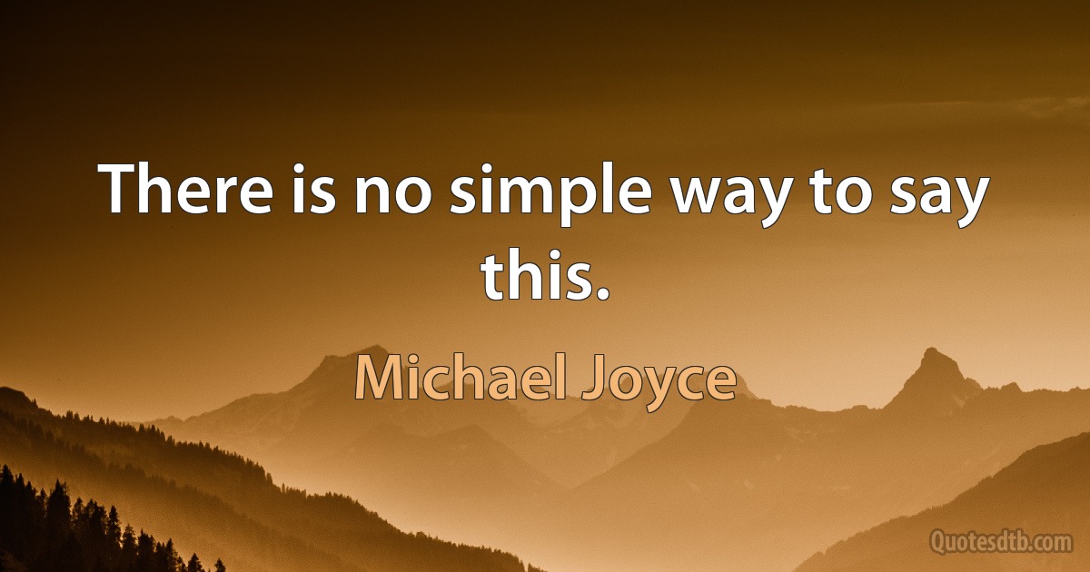 There is no simple way to say this. (Michael Joyce)