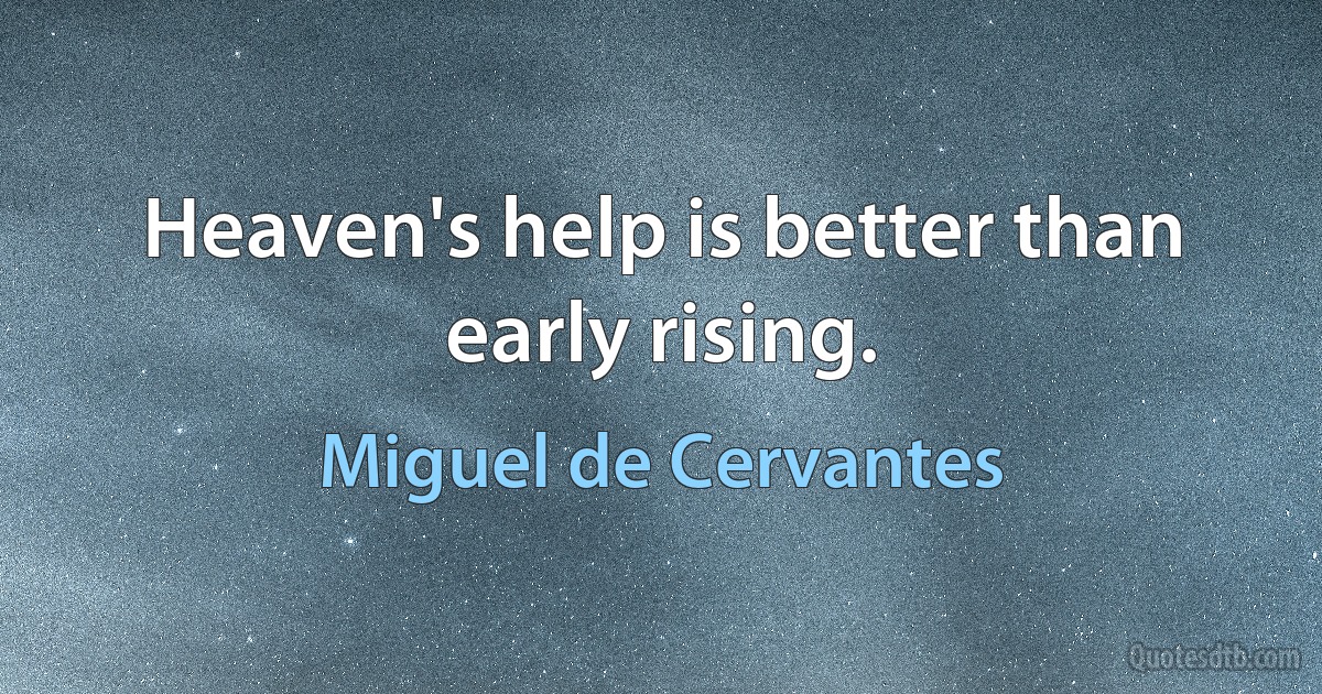 Heaven's help is better than early rising. (Miguel de Cervantes)