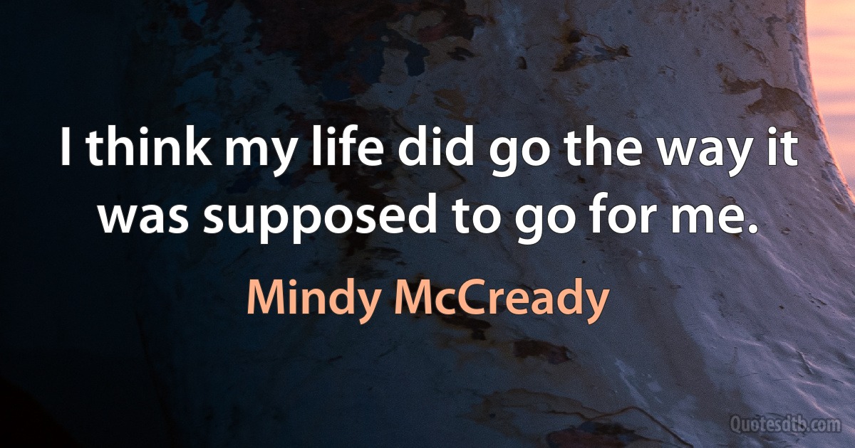 I think my life did go the way it was supposed to go for me. (Mindy McCready)