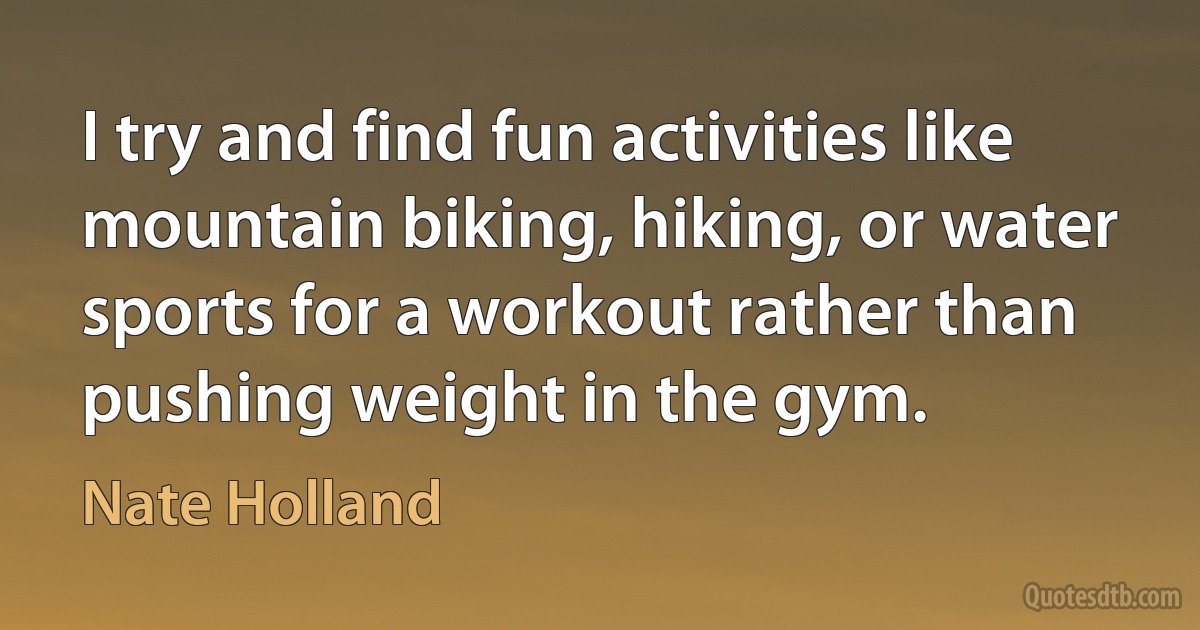 I try and find fun activities like mountain biking, hiking, or water sports for a workout rather than pushing weight in the gym. (Nate Holland)