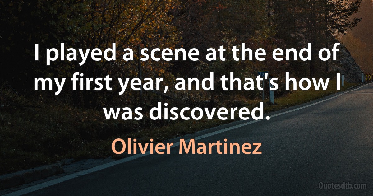 I played a scene at the end of my first year, and that's how I was discovered. (Olivier Martinez)