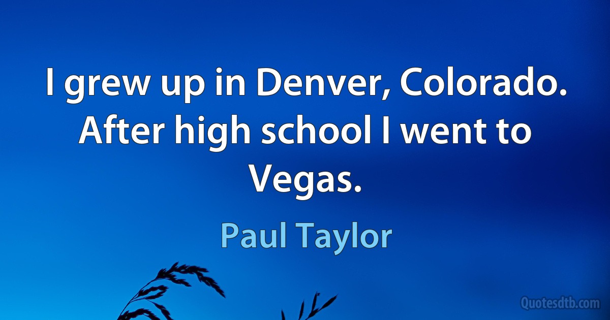 I grew up in Denver, Colorado. After high school I went to Vegas. (Paul Taylor)