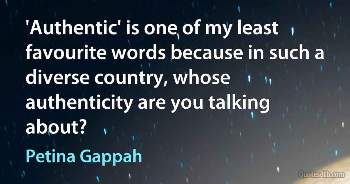 'Authentic' is one of my least favourite words because in such a diverse country, whose authenticity are you talking about? (Petina Gappah)