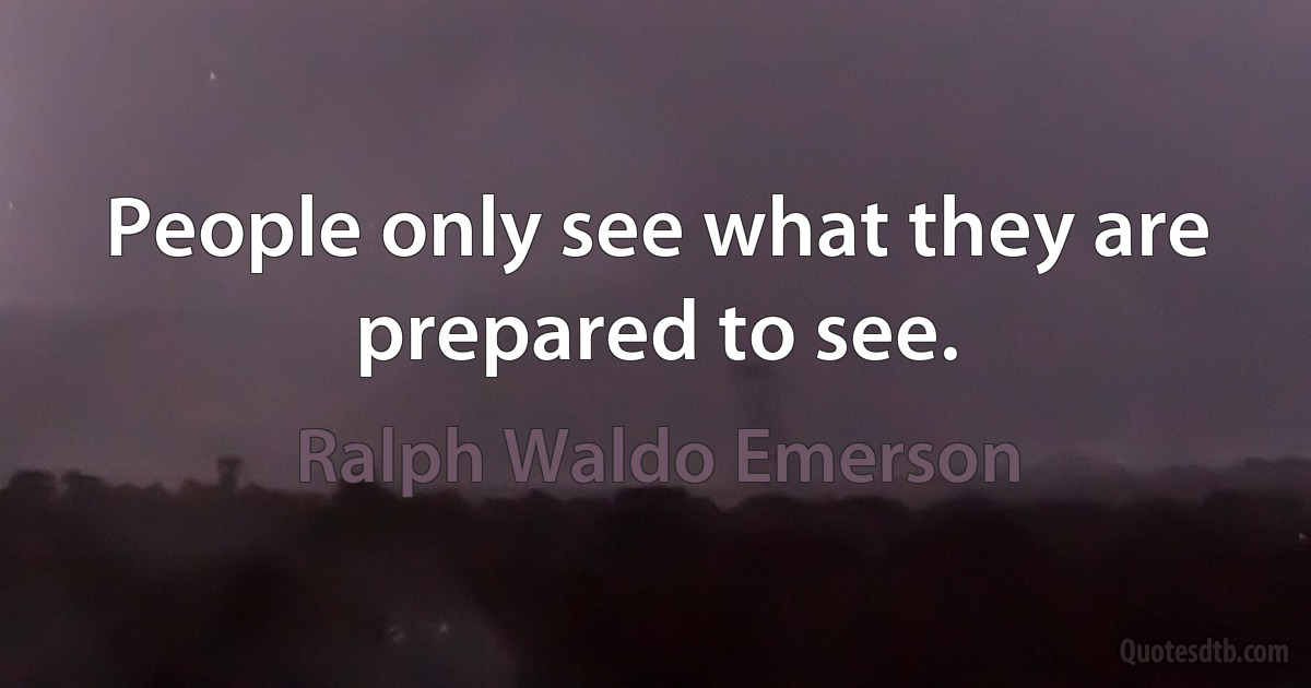 People only see what they are prepared to see. (Ralph Waldo Emerson)