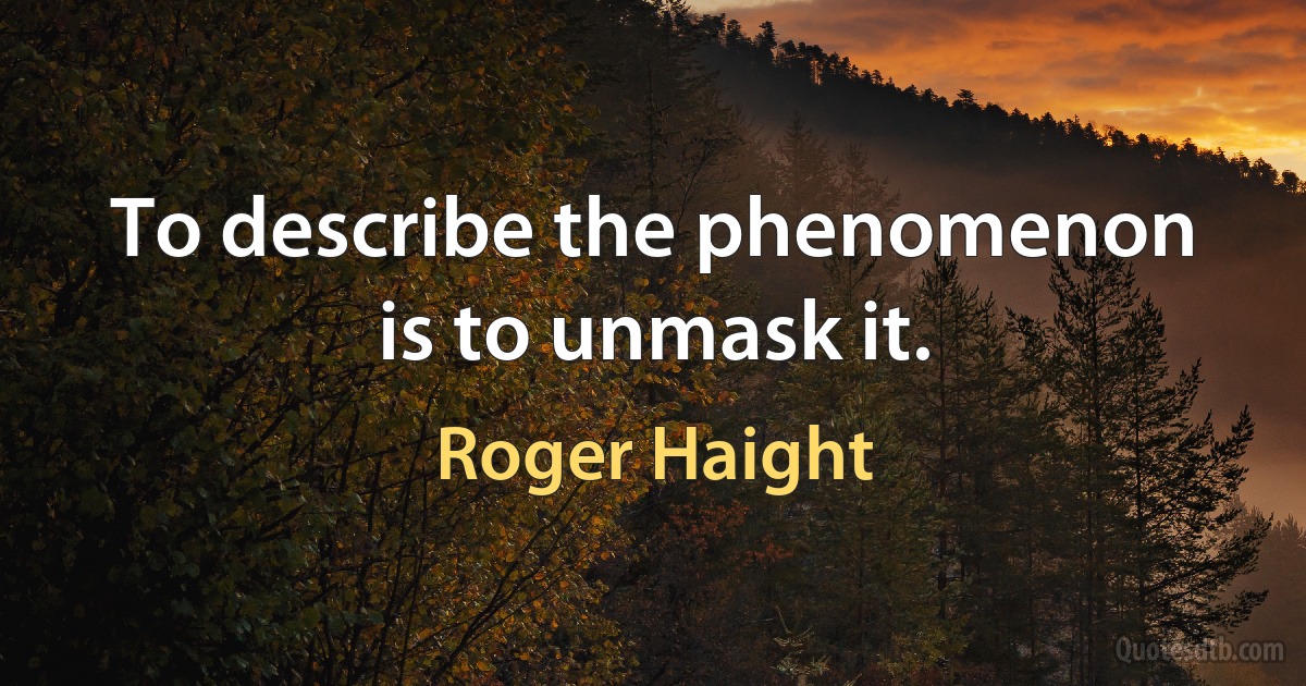 To describe the phenomenon is to unmask it. (Roger Haight)