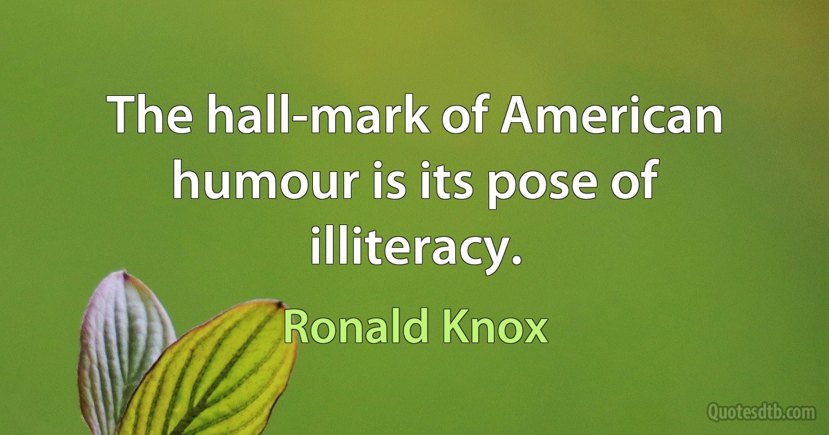 The hall-mark of American humour is its pose of illiteracy. (Ronald Knox)