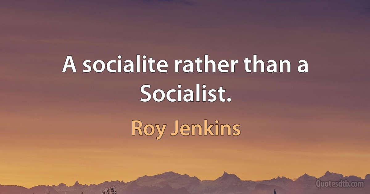 A socialite rather than a Socialist. (Roy Jenkins)