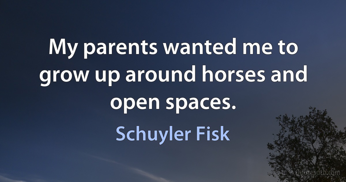 My parents wanted me to grow up around horses and open spaces. (Schuyler Fisk)