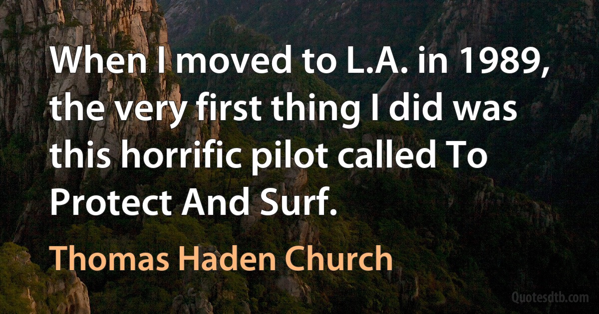 When I moved to L.A. in 1989, the very first thing I did was this horrific pilot called To Protect And Surf. (Thomas Haden Church)