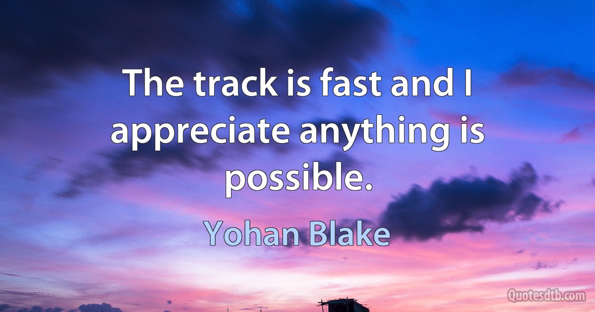 The track is fast and I appreciate anything is possible. (Yohan Blake)