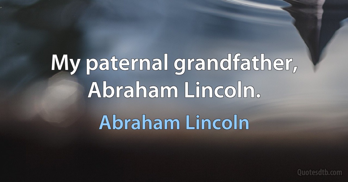 My paternal grandfather, Abraham Lincoln. (Abraham Lincoln)