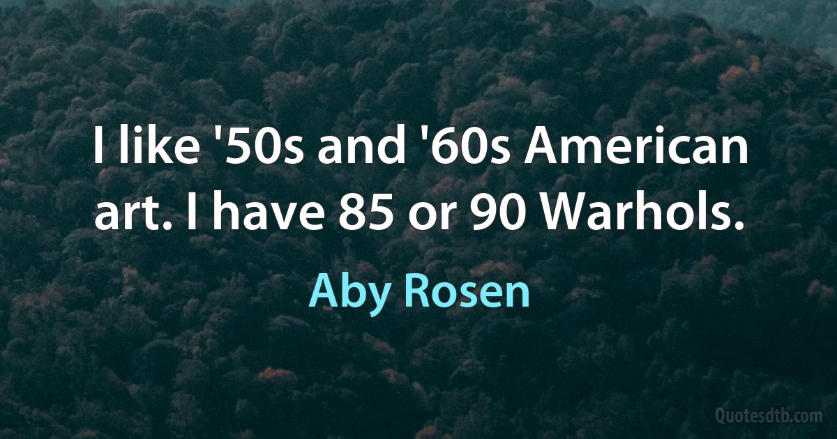 I like '50s and '60s American art. I have 85 or 90 Warhols. (Aby Rosen)